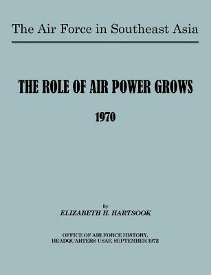 The Air Force in Southeast Asia: The Role of the Air Force Grows 1970 - E H Hartsook,U.S. Office of Air Force History - cover
