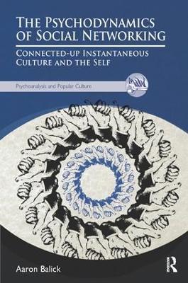 The Psychodynamics of Social Networking: Connected-up Instantaneous Culture and the Self - Aaron Balick - cover