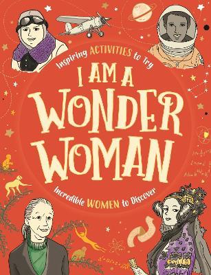 I am a Wonder Woman: Inspiring activities to try. Incredible women to discover. - Ellen Bailey,Sophie Beer,Lauren Farnsworth - cover