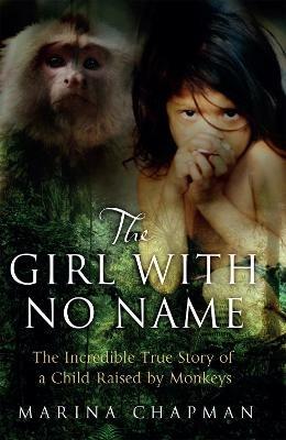 The Girl with No Name: The Incredible True Story of a Child Raised by Monkeys - Marina Chapman,Vanessa James - cover