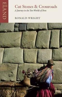 Cut Stones and Crossroads: A Journey in the Two Worlds of Peru - Ronald Wright,Alberto Manguel - cover