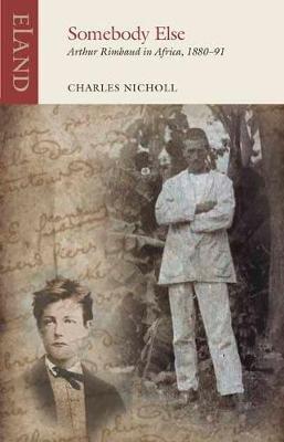 Somebody Else: Arthur Rimbaud in Africa, 1880-91 - Charles Nicholl - cover