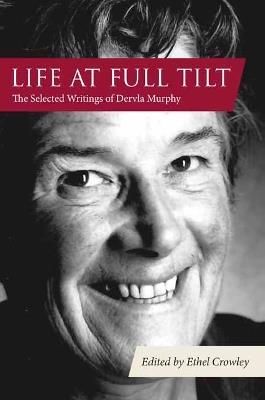 Life at Full Tilt: The Selected Writings of Dervla Murphy - Dervla Murphy,Ethel Crowley - cover