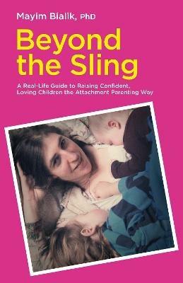 Beyond the Sling: A Real-Life Guide to Raising Confident, Loving Children the Attachment Parenting Way - Mayim Bialik - cover