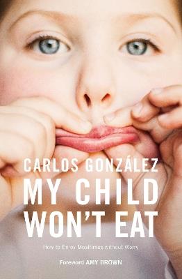 My Child Won't Eat: How to Enjoy Mealtimes without Worry - Carlos Gonzalez - cover