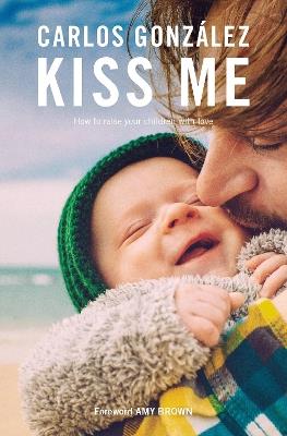Kiss Me: How to Raise your Children with Love - Carlos Gonzalez - cover