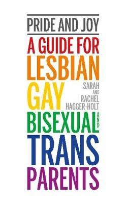 Pride and Joy: A guide for lesbian, gay, bisexual and trans parents - Sarah and Rachel Hagger-Holt - cover