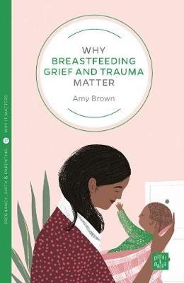 Why Breastfeeding Grief and Trauma Matter - Amy Brown - cover