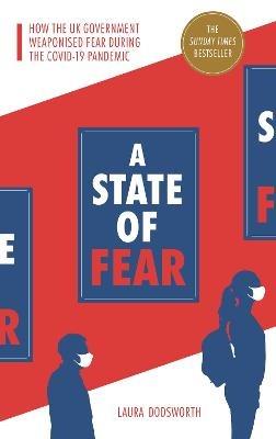 A State of Fear: How the UK government weaponised fear during the Covid-19 pandemic - Laura Dodsworth - cover