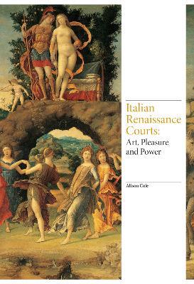 Italian Renaissance Courts: Art, Pleasure and Power - Alison Cole - cover