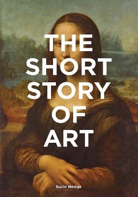 The Short Story of Art: A Pocket Guide to Key Movements, Works, Themes & Techniques - Susie Hodge - cover