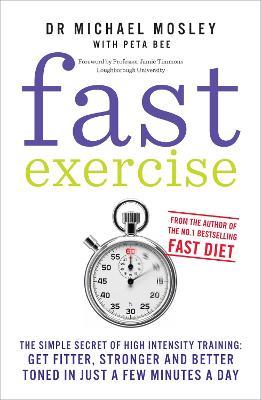 Fast Exercise: The simple secret of high intensity training: get fitter, stronger and better toned in just a few minutes a day - Dr Michael Mosley - cover
