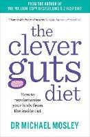 The Clever Guts Diet: How to Revolutionise Your Body from the Inside Out - Michael Mosley - cover