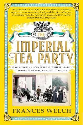 The Imperial Tea Party: Family, politics and betrayal – the ill-fated British and Russian royal alliance - Frances Welch - cover