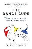The Dance Cure: The surprising secret to being smarter, stronger, happier - Dr Peter Lovatt - cover