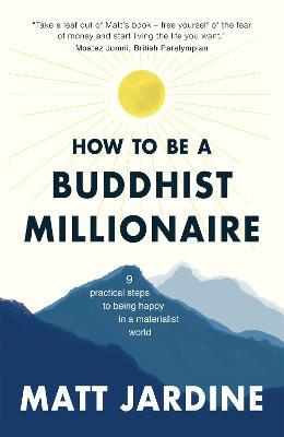 How to be a Buddhist Millionaire: 9 practical steps to being happy in a materialist world - Matt Jardine - cover