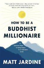 How to be a Buddhist Millionaire: 9 practical steps to being happy in a materialist world