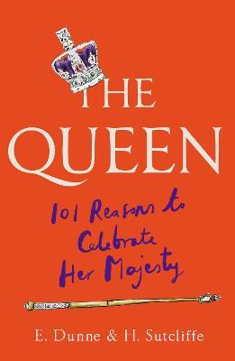 The Queen: 101 Reasons to Celebrate Her Majesty - H. Sutcliffe,E. Dunne - cover