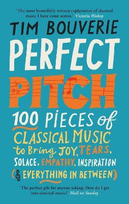 Perfect Pitch: 100 pieces of classical music to bring joy, tears, solace, empathy, inspiration (& everything in between) - Tim Bouverie - cover