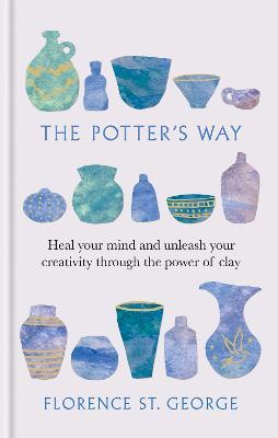The Potter's Way: Heal your mind and unleash your creativity through the power of clay - Florence St. George - cover