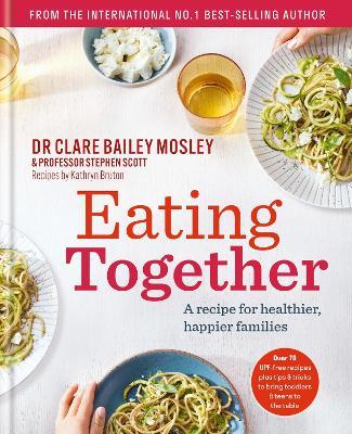 Eating Together: A recipe for healthier, happier families - Dr Clare Bailey Mosley,Professor Stephen Scott - cover