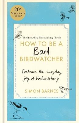 How to Be a Bad Birdwatcher Anniversary Edition: Embrace the everyday joy of birdwatching – to the greater glory of life - Simon Barnes - cover