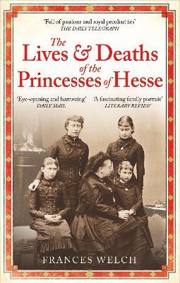 The Lives and Deaths of the Princesses of Hesse: The curious destinies of Queen Victoria's granddaughters - Frances Welch - cover