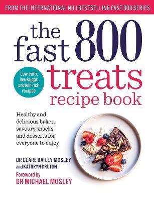 The Fast 800 Treats Recipe Book: Healthy and delicious bakes, savoury snacks and desserts for everyone to enjoy - Dr Clare Bailey,Kathryn Bruton - cover
