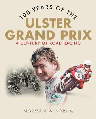 100 Years of the Ulster Grand Prix: A Century of Road Racing - Norman Windrum - cover