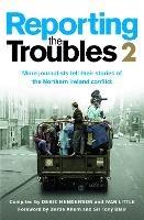 Reporting the Troubles 2: More Journalists Tell Their Stories of the Northern Ireland Conflict - cover