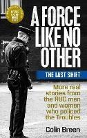 A Force Like No Other 3: The Last Shift: The Final Selection of Real Stories from the Ruc Men and Women Who Policed the Troubles