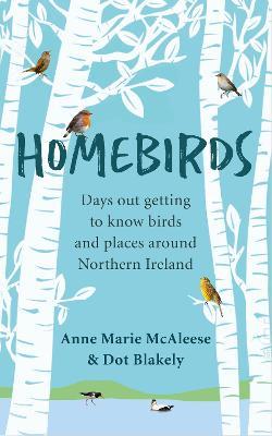 Homebirds: Days out Getting to Know Birds and Places Around Northern Ireland - Anne Marie McAleese,Dot Blakely - cover