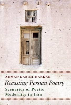 Recasting Persian Poetry: Scenarios of Poetic Modernity in Iran - Ahmad Karimi-Hakkak - cover