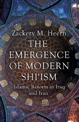 The Emergence of Modern Shi'ism: Islamic Reform in Iraq and Iran - Zackery M. Heern - cover
