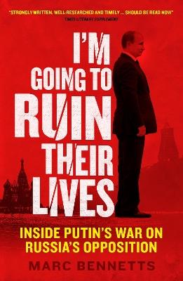 I'm Going to Ruin Their Lives: Inside Putin's War on Russia's Opposition - Marc Bennetts - cover