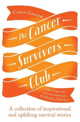 The Cancer Survivors Club: A collection of inspirational and uplifting stories - Chris Geiger - cover