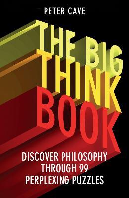 The Big Think Book: Discover Philosophy Through 99 Perplexing Problems - Peter Cave - cover