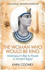 The Woman Who Would be King: Hatshepsut’s Rise to Power in Ancient Egypt