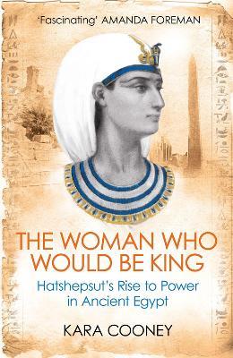 The Woman Who Would be King: Hatshepsut’s Rise to Power in Ancient Egypt - Kara Cooney - cover