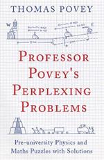 Professor Povey's Perplexing Problems: Pre-University Physics and Maths Puzzles with Solutions