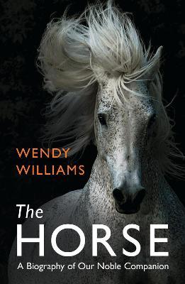 The Horse: A Biography of Our Noble Companion - Wendy Williams - cover