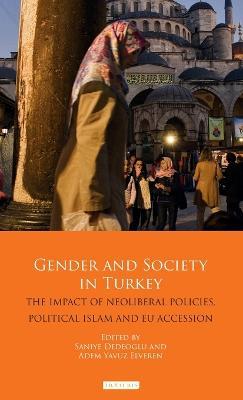 Gender and Society in Turkey: The Impact of Neoliberal Policies, Political Islam and EU Accession - cover