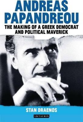 Andreas Papandreou: The Making of a Greek Democrat and Political Maverick - Stan Draenos - cover