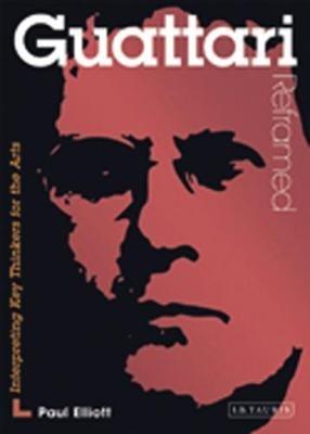 Guattari Reframed: Interpreting Key Thinkers for the Arts - Paul Elliott - cover