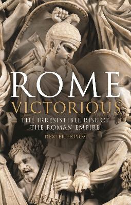 Rome Victorious: The Irresistible Rise of the Roman Empire - Dexter Hoyos - cover