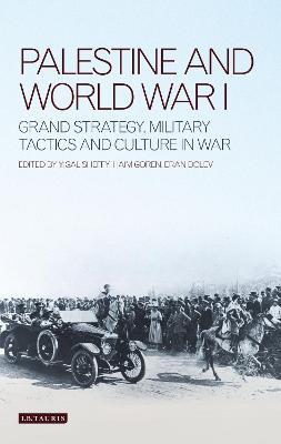 Palestine and World War I: Grand Strategy, Military Tactics and Culture in War - Haim Goren,Eran Dolev,Yigal Sheffy - cover