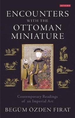 Encounters with the Ottoman Miniature: Contemporary Readings of an Imperial Art - Begüm Özden Firat - cover