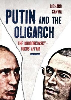 Putin and the Oligarch: The Khodorkovsky-Yukos Affair - Richard Sakwa - cover