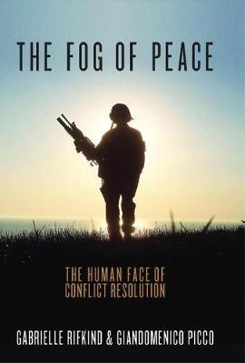 The Fog of Peace: The Human Face of Conflict Resolution - Gabrielle Rifkind,Giandomenico Picco - cover