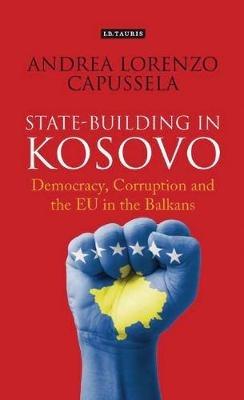 State-Building in Kosovo: Democracy, Corruption and the EU in the Balkans - Andrea Lorenzo Capussela - cover